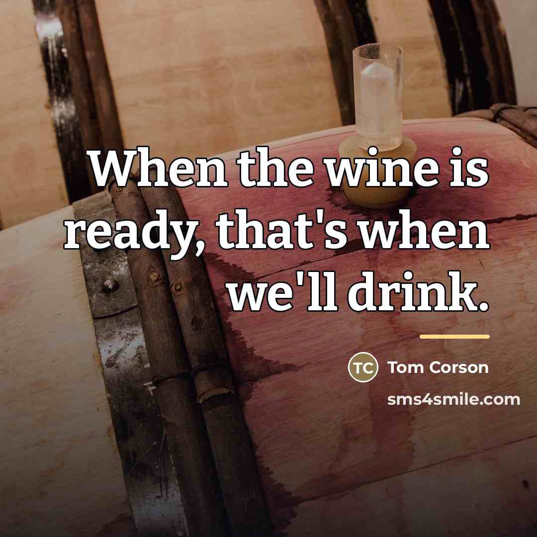 “When the wine is ready, that's when we'll drink.…” quote by Tom Corson