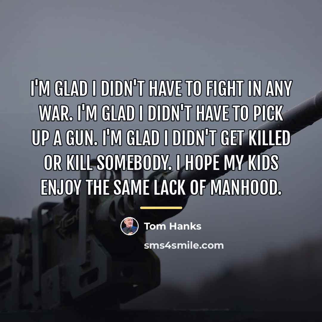 “I'm glad I didn't have to fight in any war.…” quote by Tom Hanks