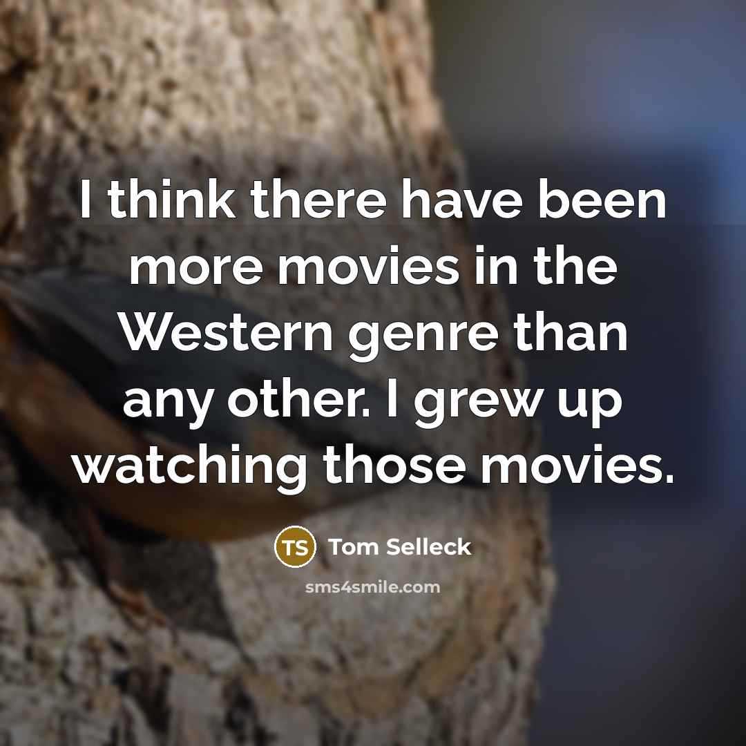 “I think there have been more movies in the Western…” quote by Tom Selleck