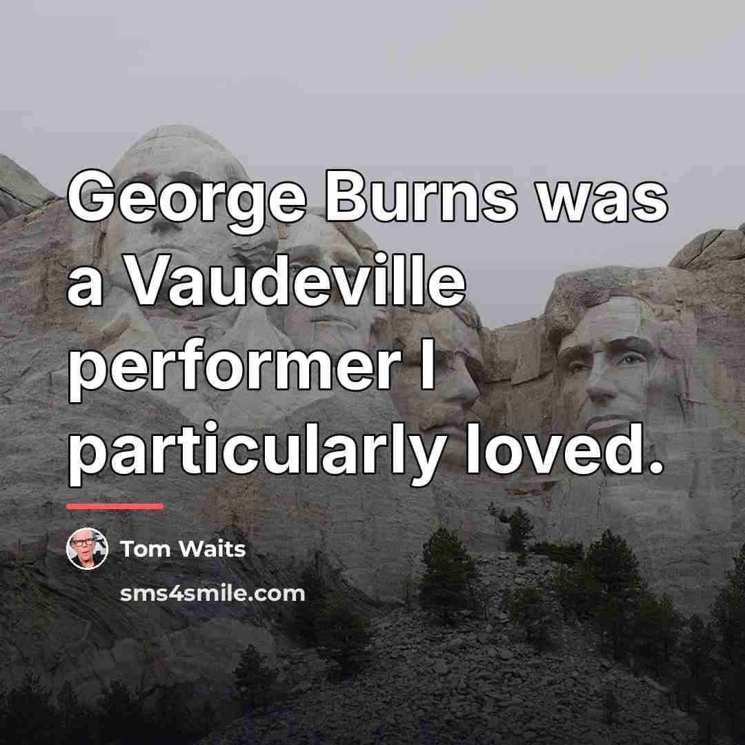 “George Burns was a Vaudeville performer I particularly loved.…” quote by Tom Waits