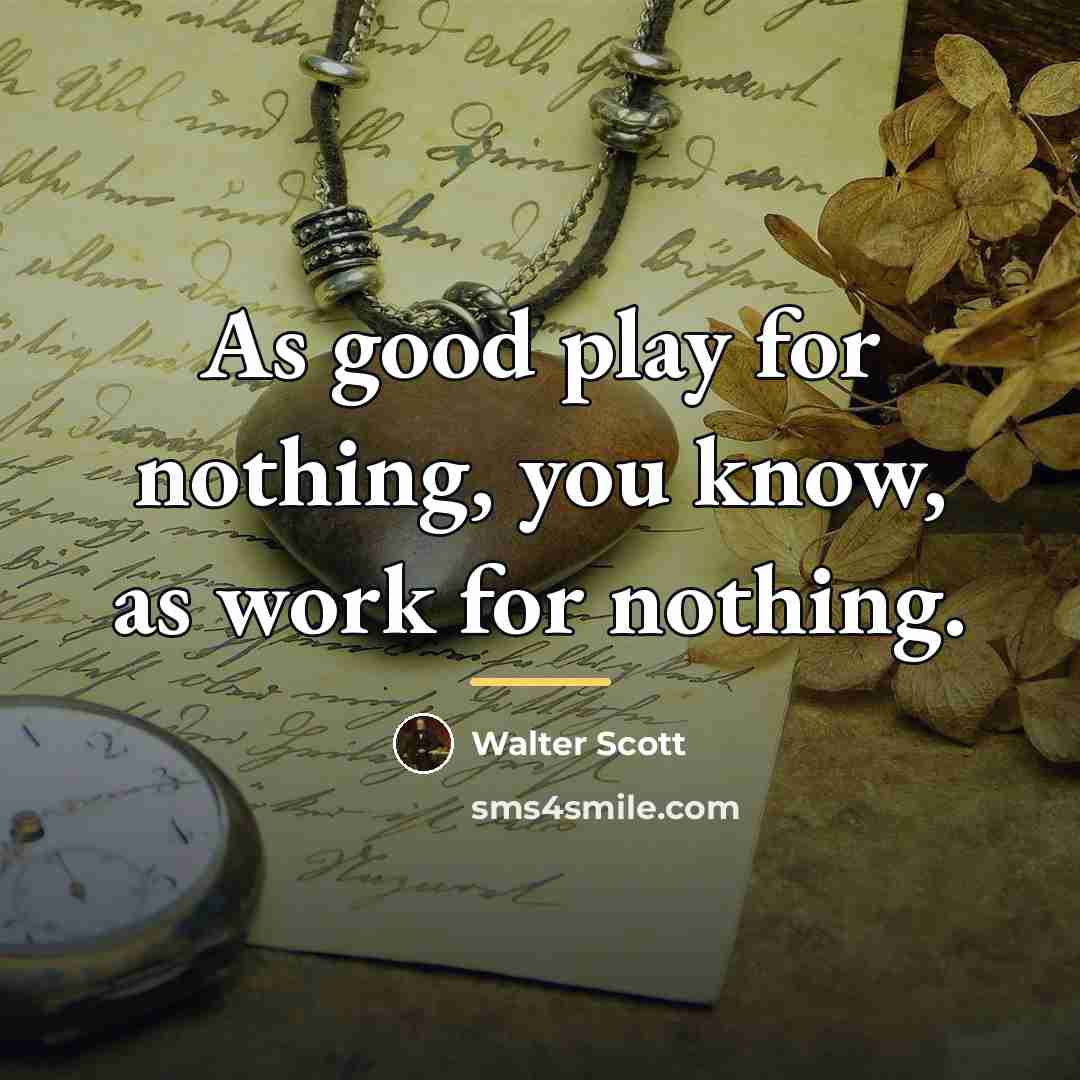 “As good play for nothing, you know, as work for…” quote by Walter Scott