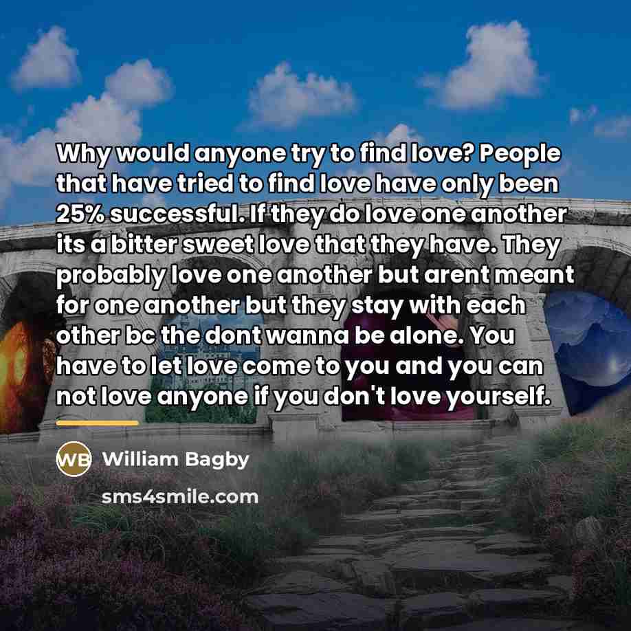 “Why would anyone try to find love? People that have…” quote by William Bagby