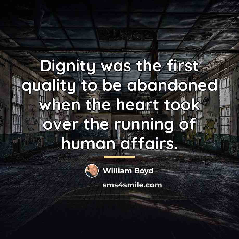 “Dignity was the first quality to be abandoned when the…” quote by William Boyd