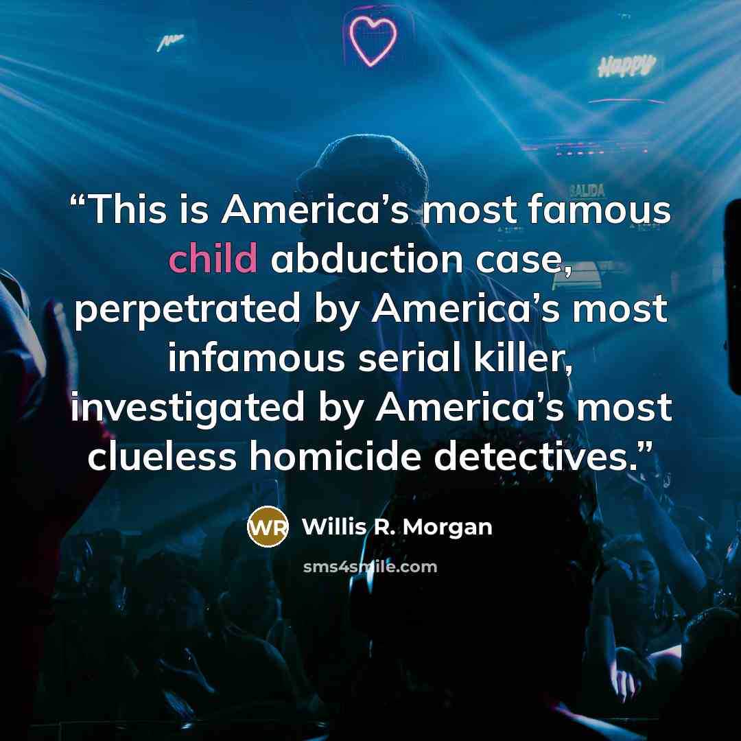 “This is America’s most famous child abduction case, perpetrated by America’s most infamous serial killer, investigated by America’s most clueless homicide detectives.” quote by Willis R. Morgan