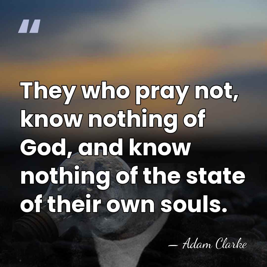 They who pray not, know nothing of God, and know nothing of&hellip; - Adam Clarke