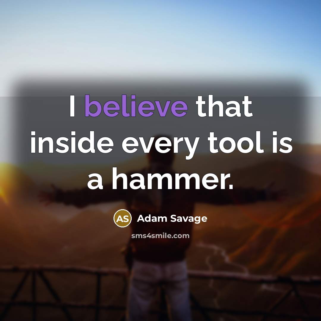 “I believe that inside every tool is a hammer.…” quote by Adam Savage