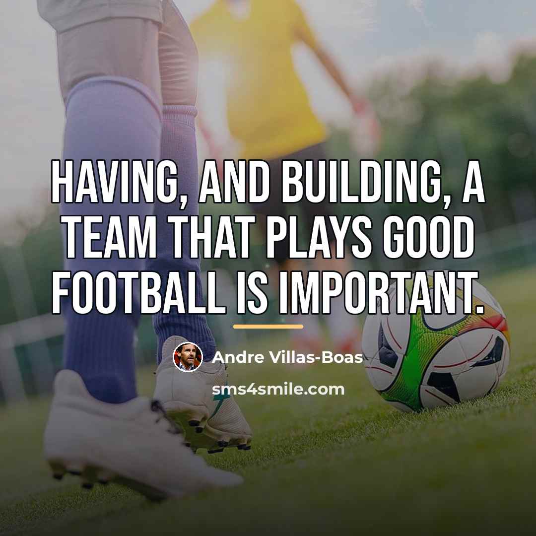“Having, and building, a team that plays good football is…” quote by Andre Villas-Boas
