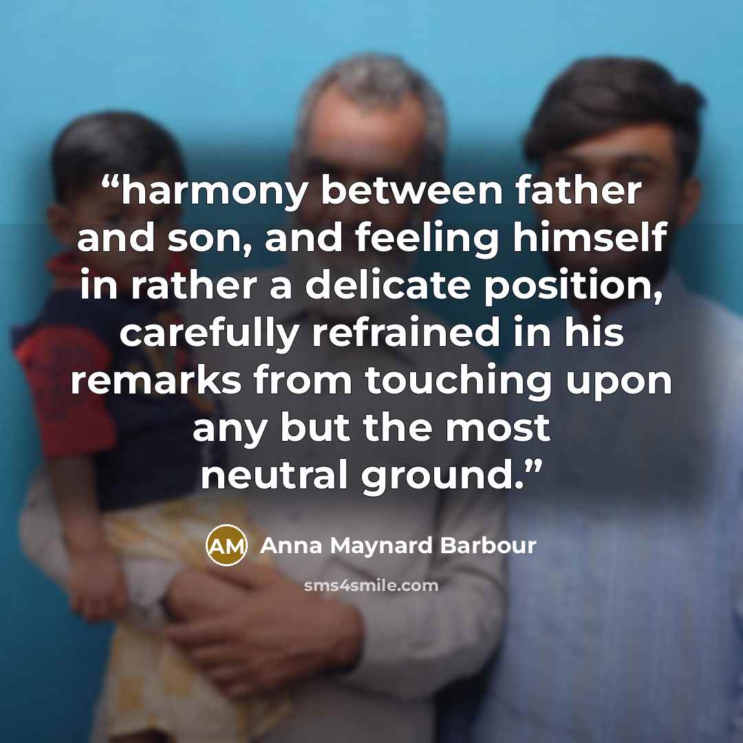 “harmony between father and son, and feeling himself in rather a delicate position, carefully refrained in his remarks from touching upon any but the most neutral ground.” quote by Anna Maynard Barbour