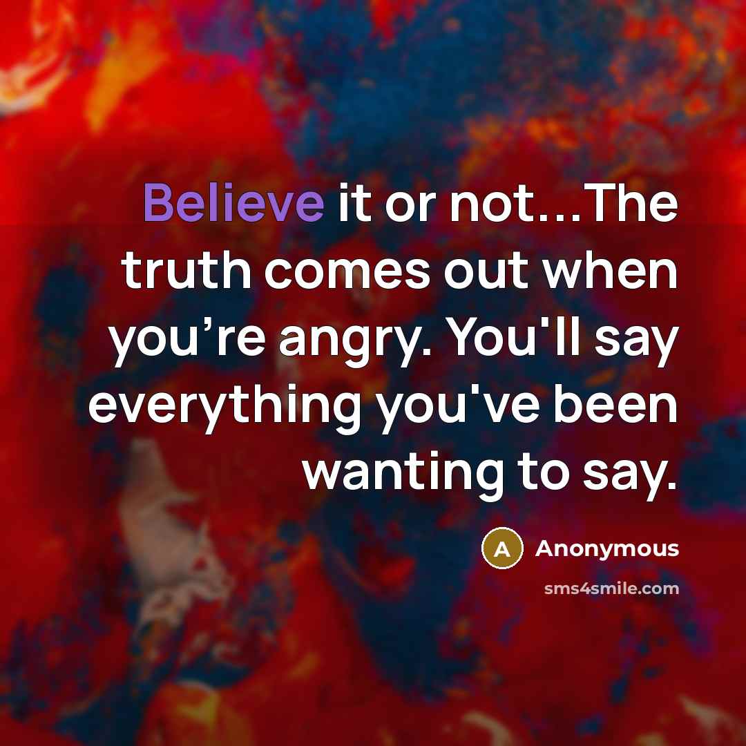 “Believe it or not...The truth comes out when you're angry.…” quote by Anonymous