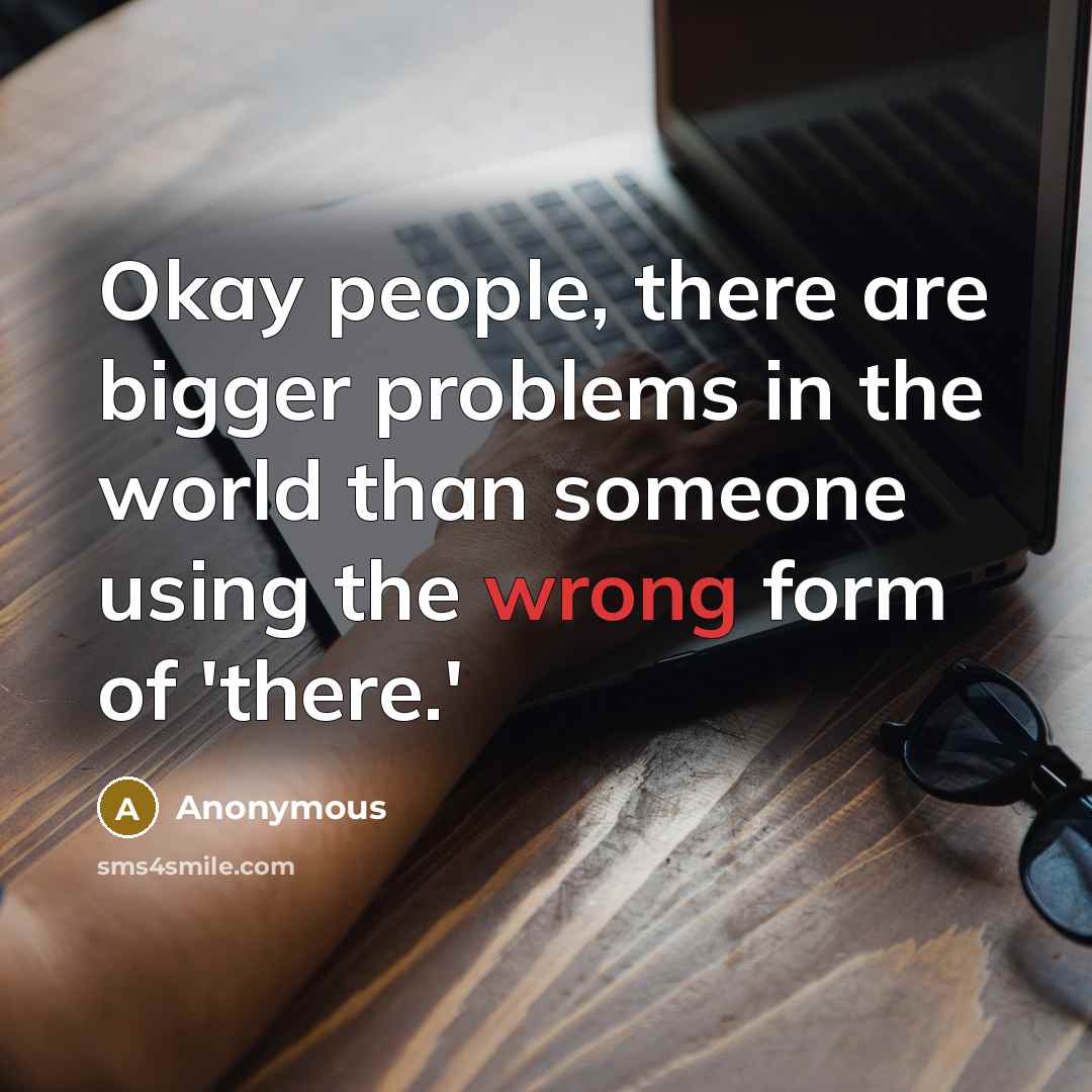 “Okay people, there are bigger problems in the world than someone using the wrong form of 'there.'” quote by Anonymous