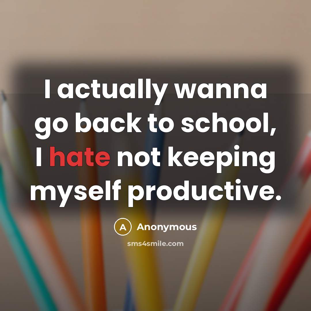 “I actually wanna go back to school, I hate not keeping myself productive.” quote by Anonymous