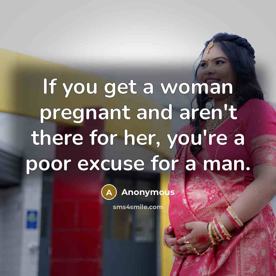 “If you get a woman pregnant and aren't there for her, you're a poor excuse for a man.” quote by Anonymous