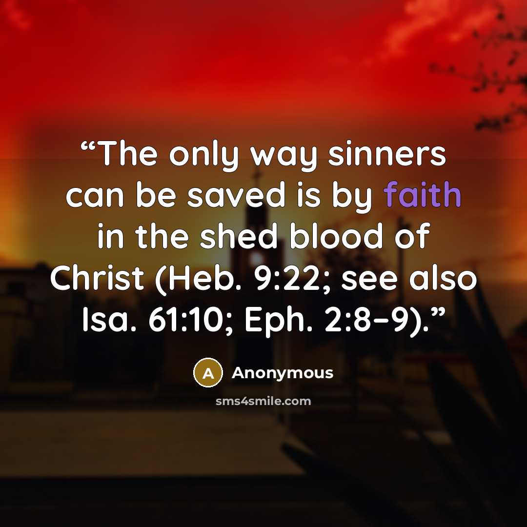 “The only way sinners can be saved is by faith in the shed blood of Christ (Heb. 9:22; see also Isa. 61:10; Eph. 2:8–9).” quote by Anonymous