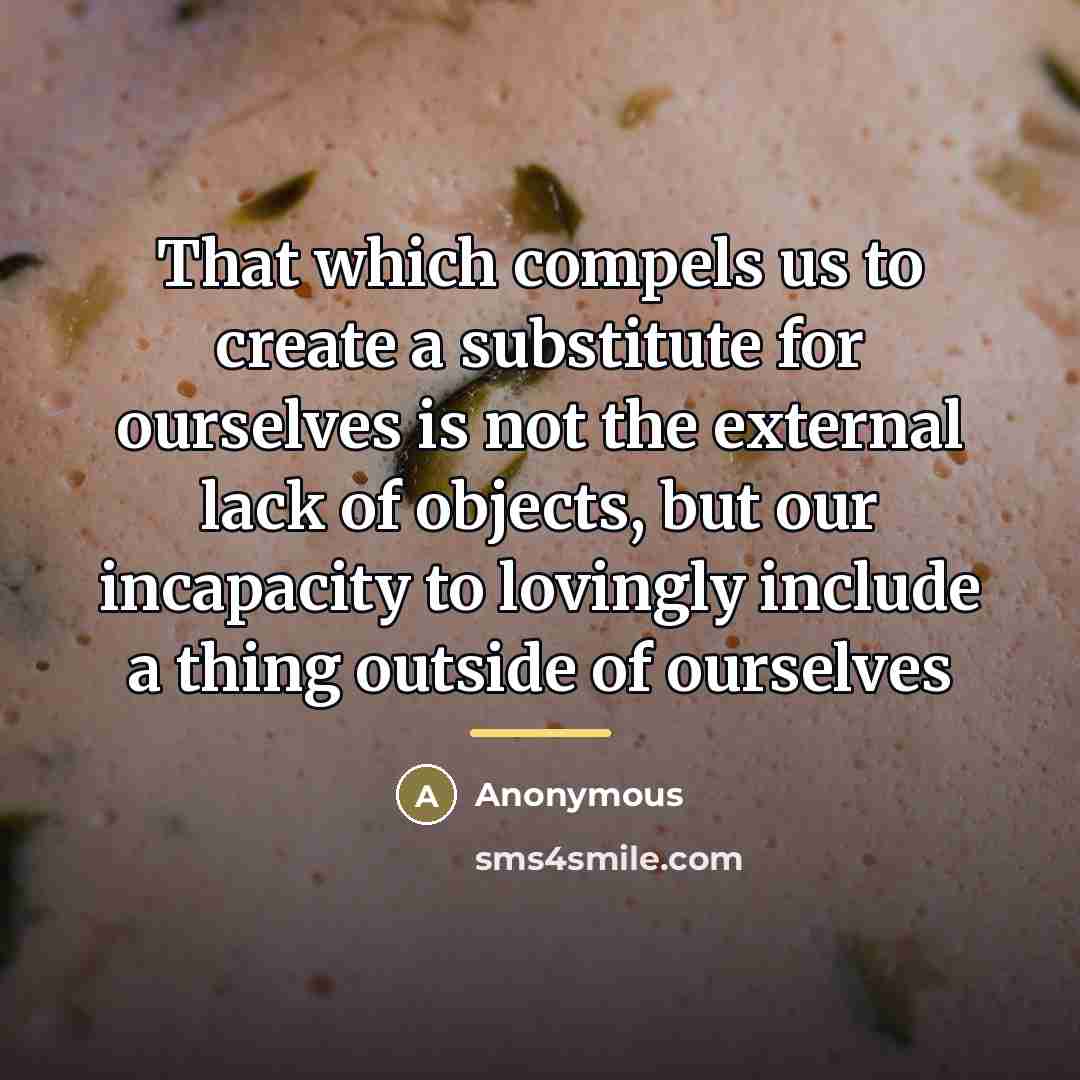 “That which compels us to create a substitute for ourselves…” quote by Anonymous