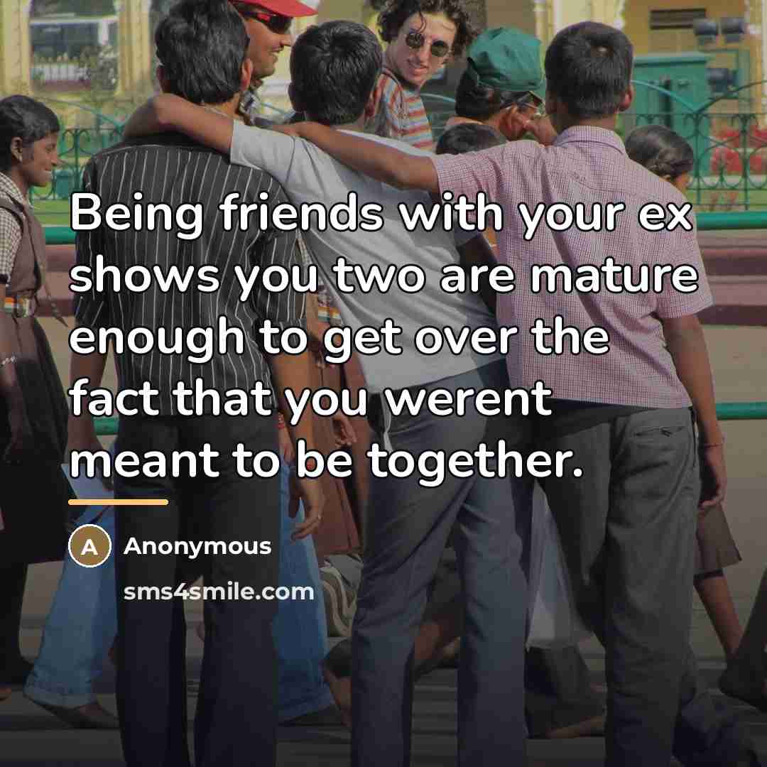 “Being friends with your ex shows you two are mature…” quote by Anonymous