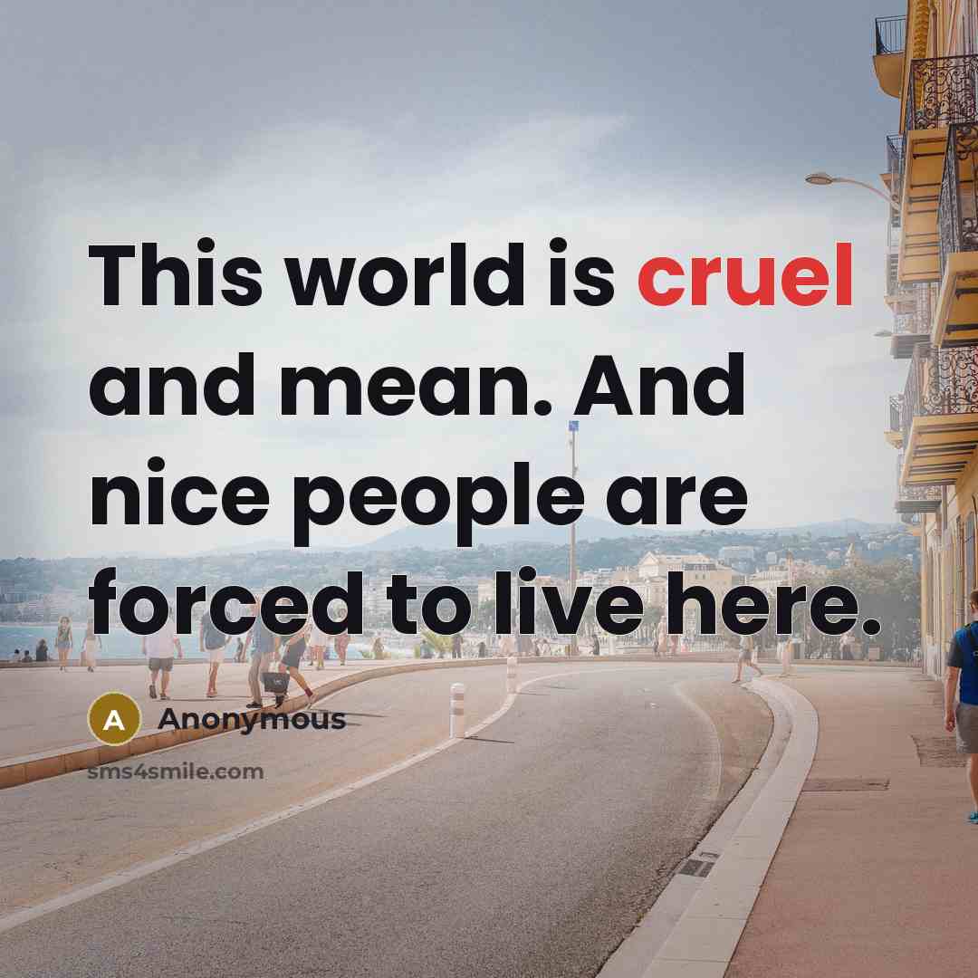 “This world is cruel and mean. And nice people are…” quote by Anonymous