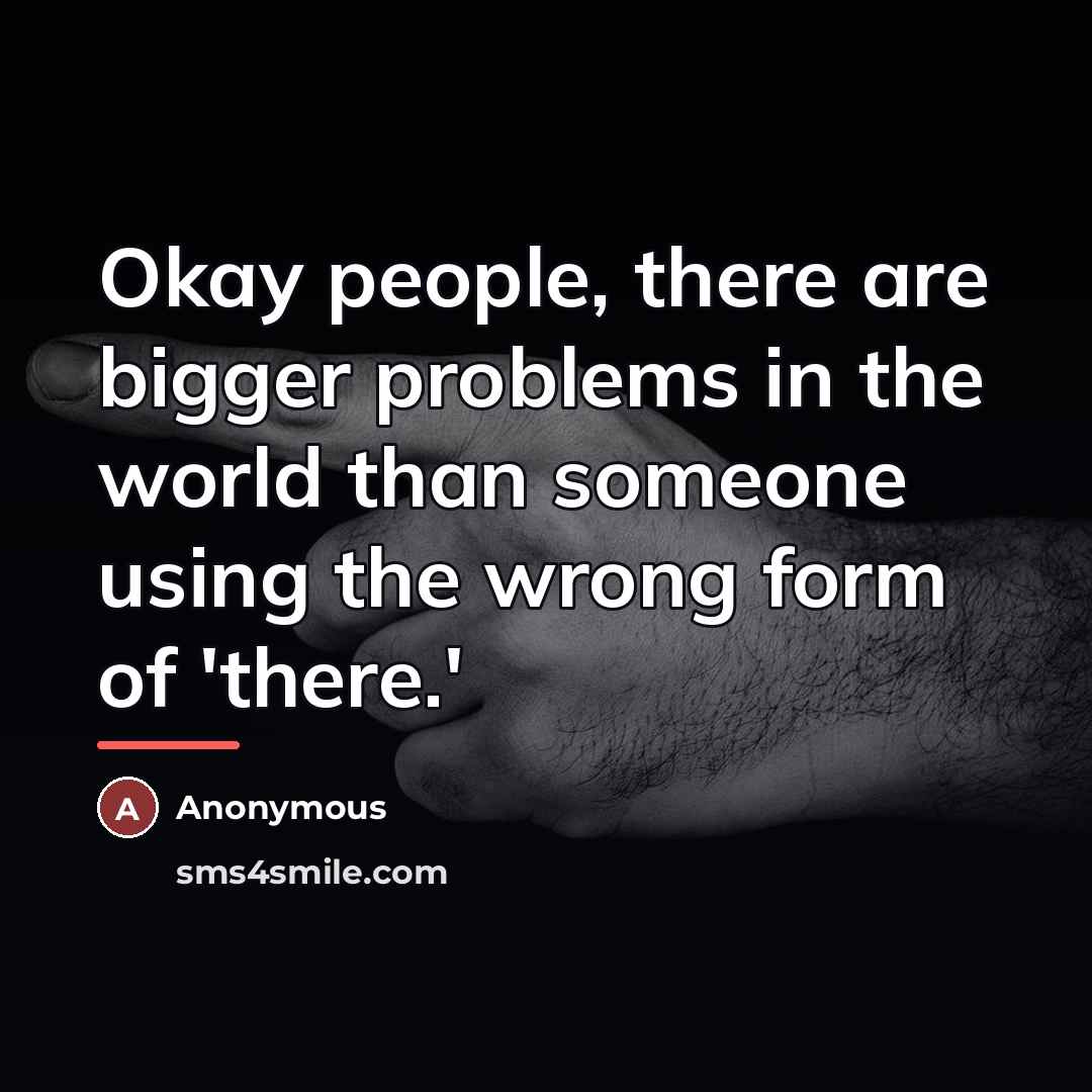 “Okay people, there are bigger problems in the world than…” quote by Anonymous