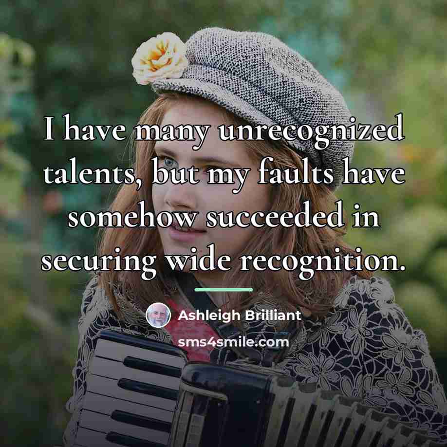“I have many unrecognized talents, but my faults have somehow…” quote by Ashleigh Brilliant