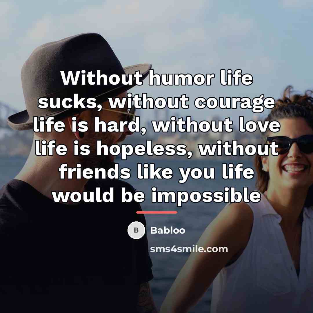 “Without humor life sucks, without courage life is hard, without…” quote by Babloo