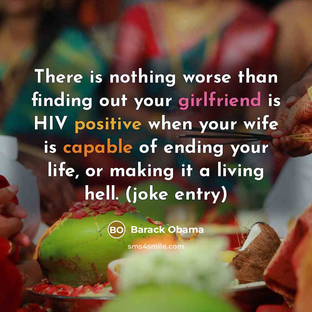 “There is nothing worse than finding out your girlfriend is HIV positive when your wife is capable of ending your life, or making it a living hell. (joke entry)” quote by Barack Obama