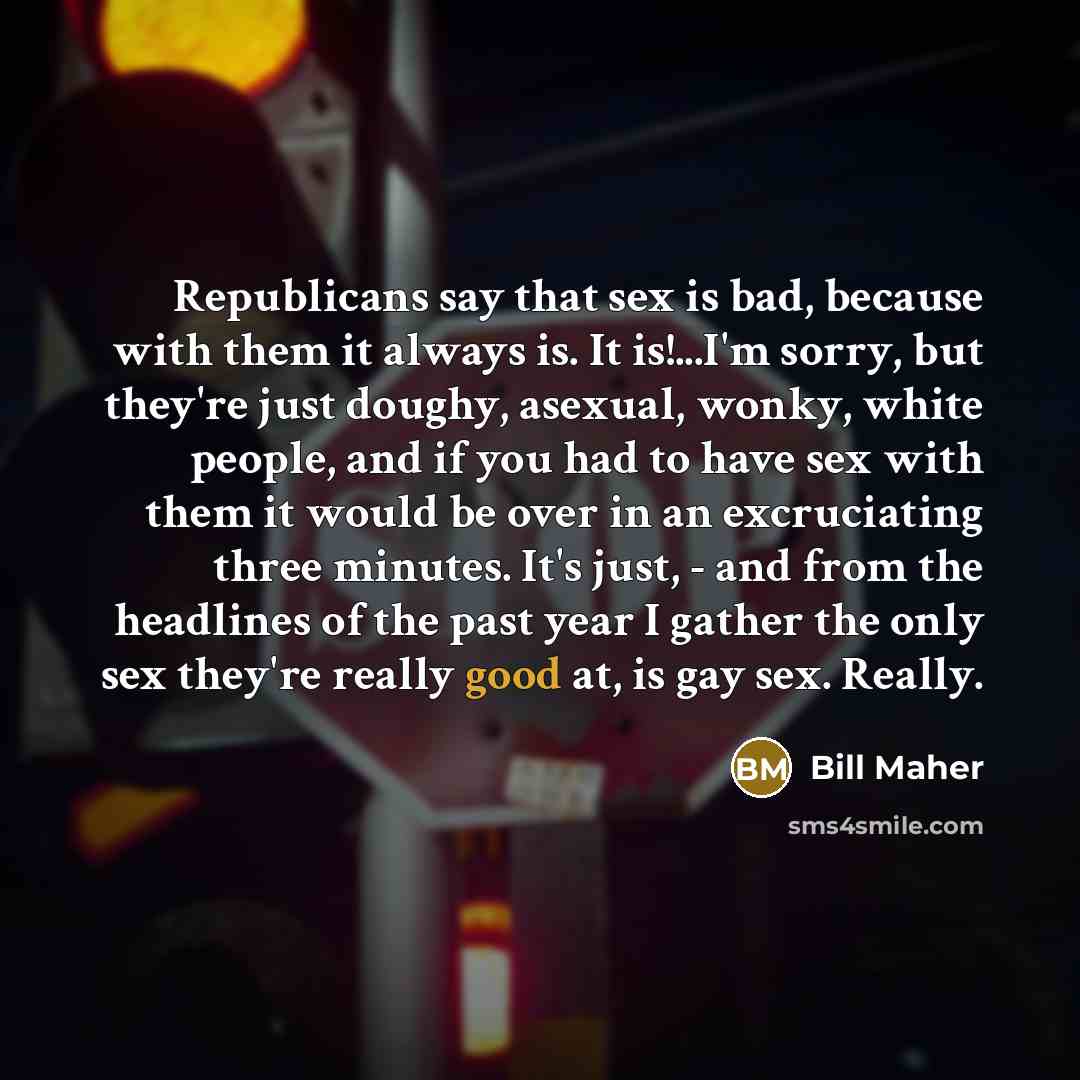 “Republicans say that sex is bad, because with them it…” quote by Bill Maher
