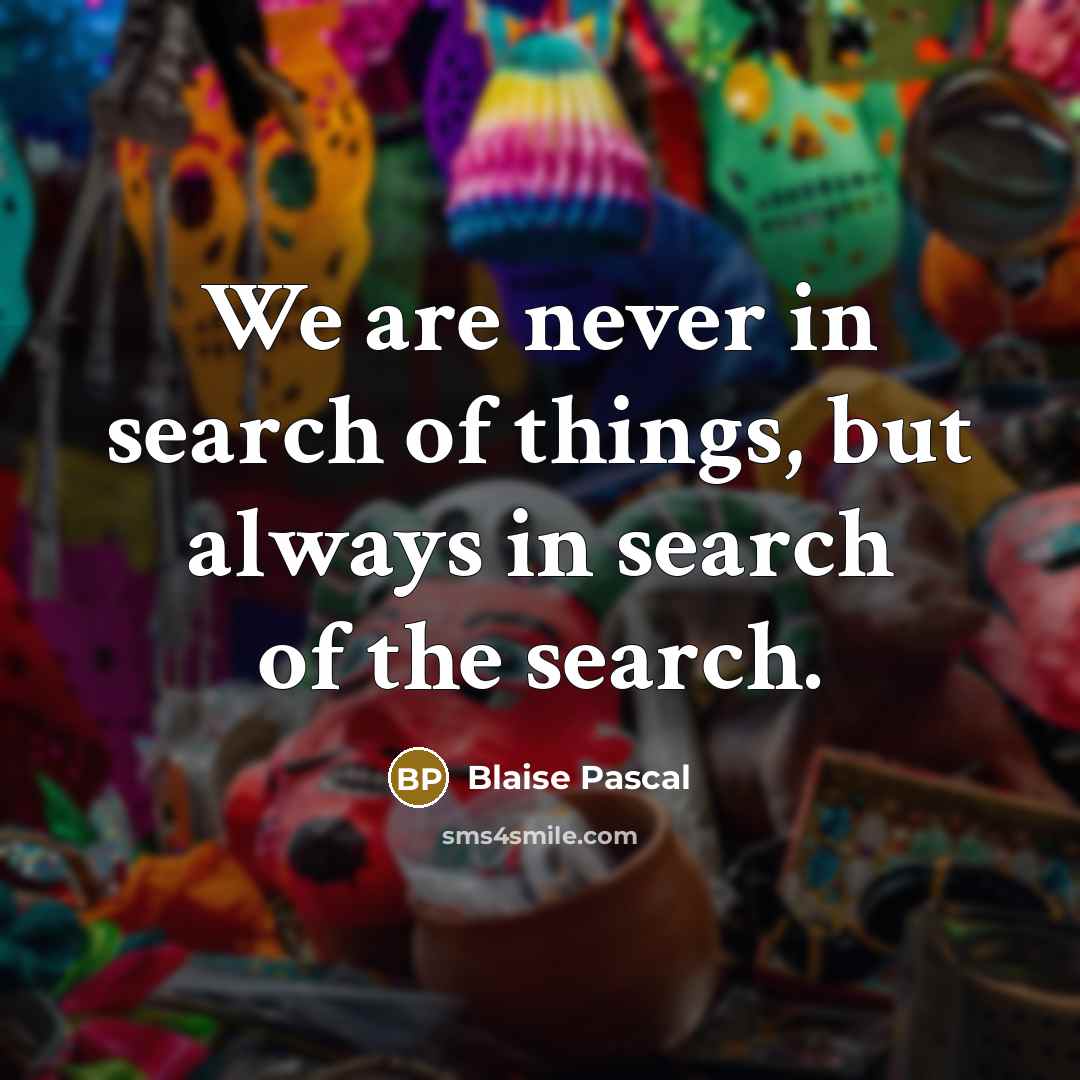“We are never in search of things, but always in…” quote by Blaise Pascal