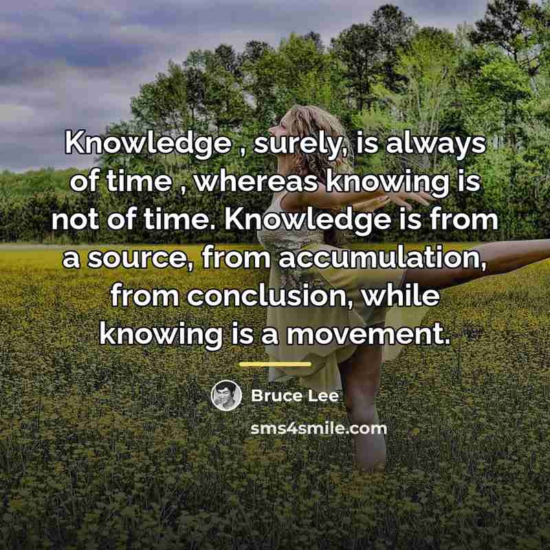 “Knowledge , surely, is always of time , whereas knowing…” quote by Bruce Lee
