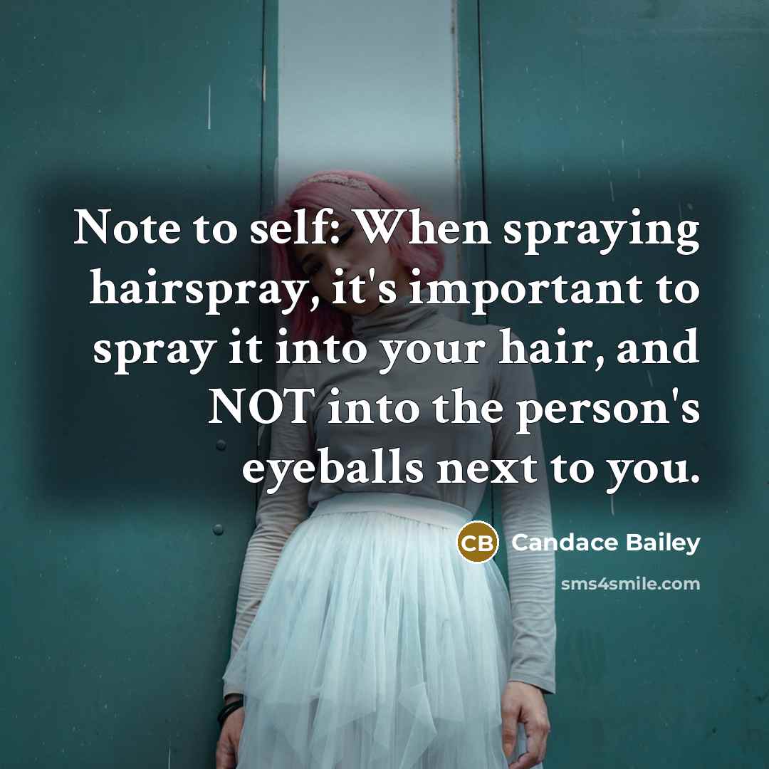 “Note to self: When spraying hairspray, it's important to spray it into your hair, and NOT into the person's eyeballs next to you.” quote by Candace Bailey