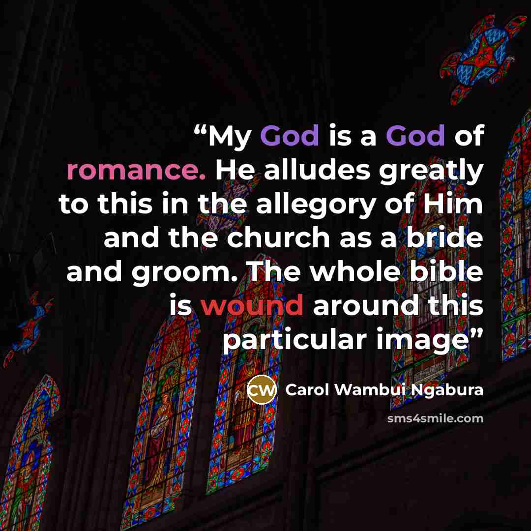 “My God is a God of romance. He alludes greatly to this in the allegory of Him and the church as a bride and groom. The whole bible is wound around this particular image” quote by Carol Wambui Ngabura