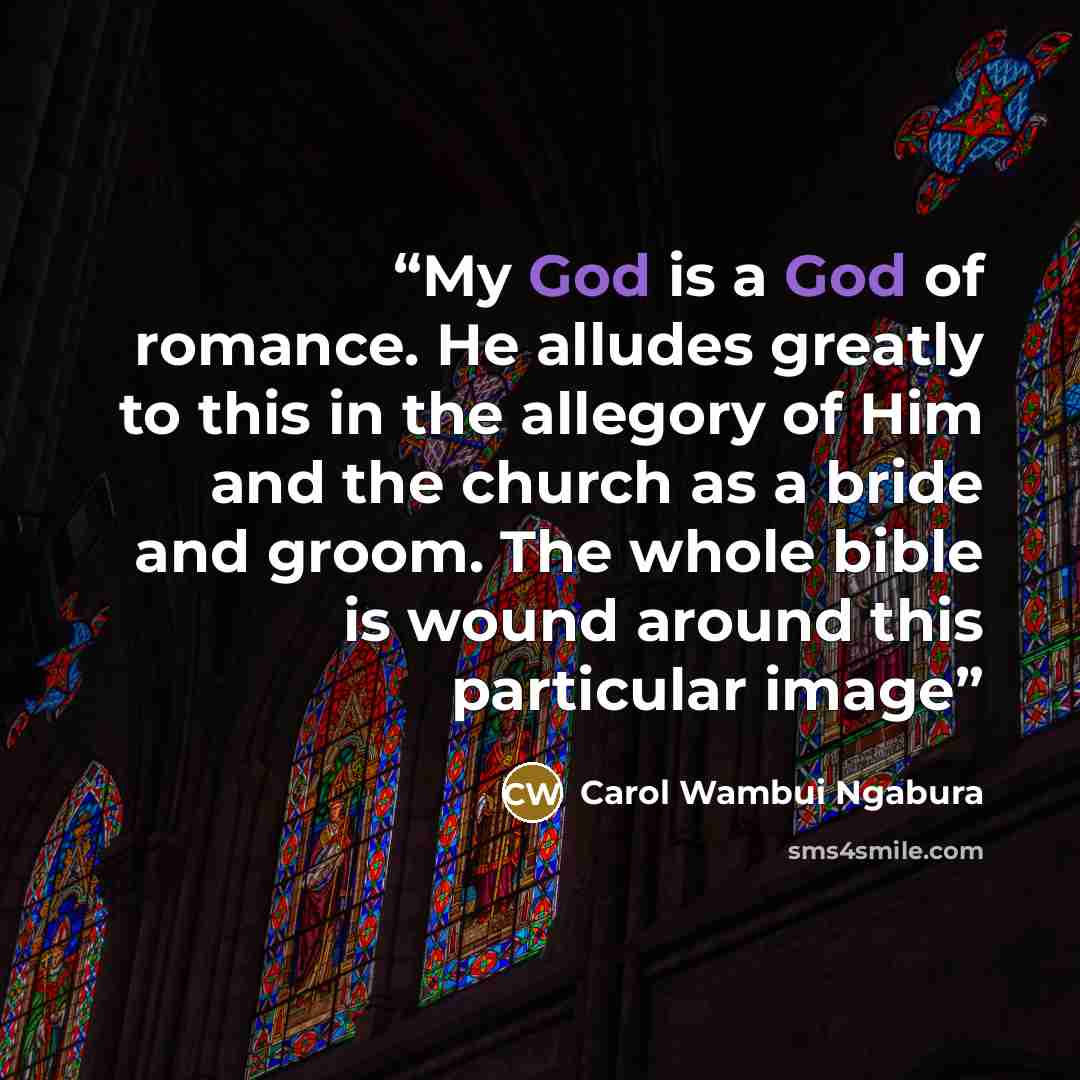 “My God is a God of romance. He alludes greatly to this in the allegory of Him and the church as a bride and groom. The whole bible is wound around this particular image” quote by Carol Wambui Ngabura