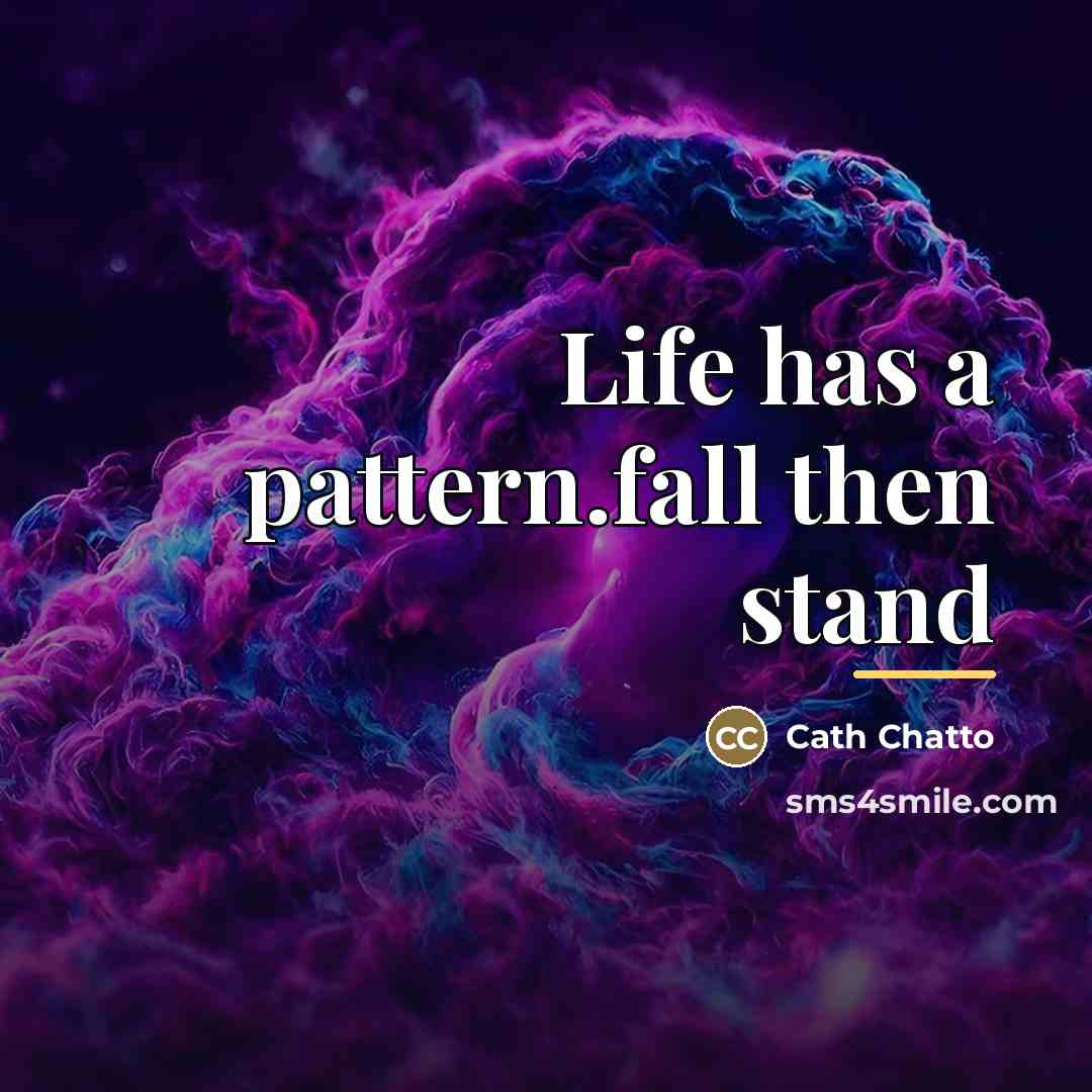 “Life has a pattern.fall then stand…” quote by Cath Chatto