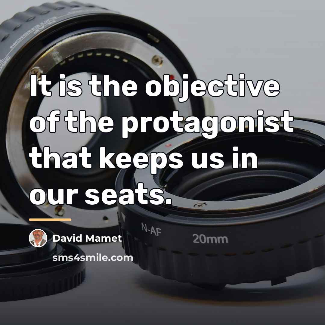 “It is the objective of the protagonist that keeps us…” quote by David Mamet