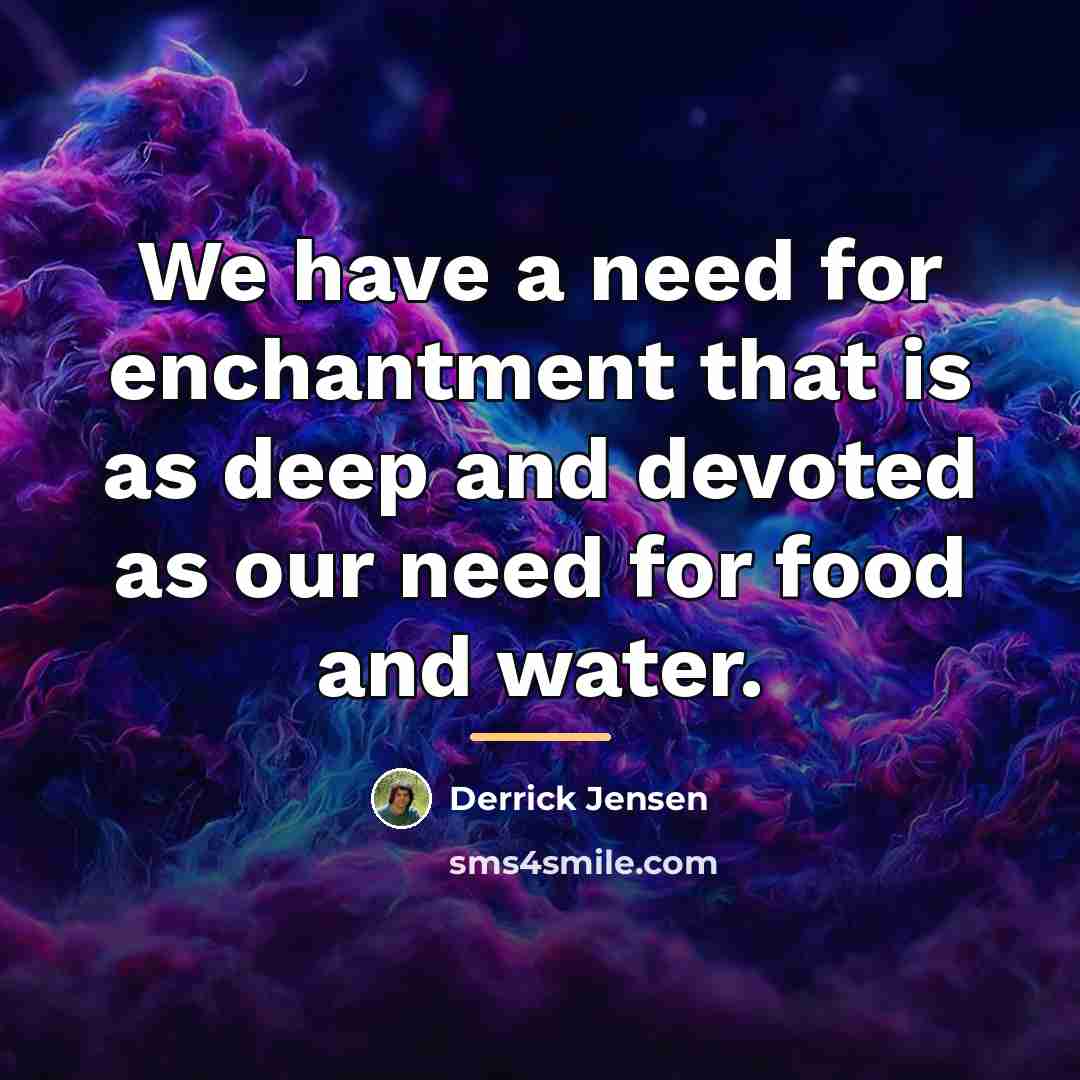“We have a need for enchantment that is as deep…” quote by Derrick Jensen