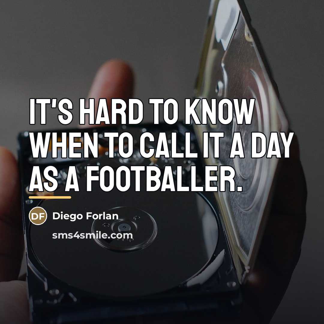 “It's hard to know when to call it a day…” quote by Diego Forlan