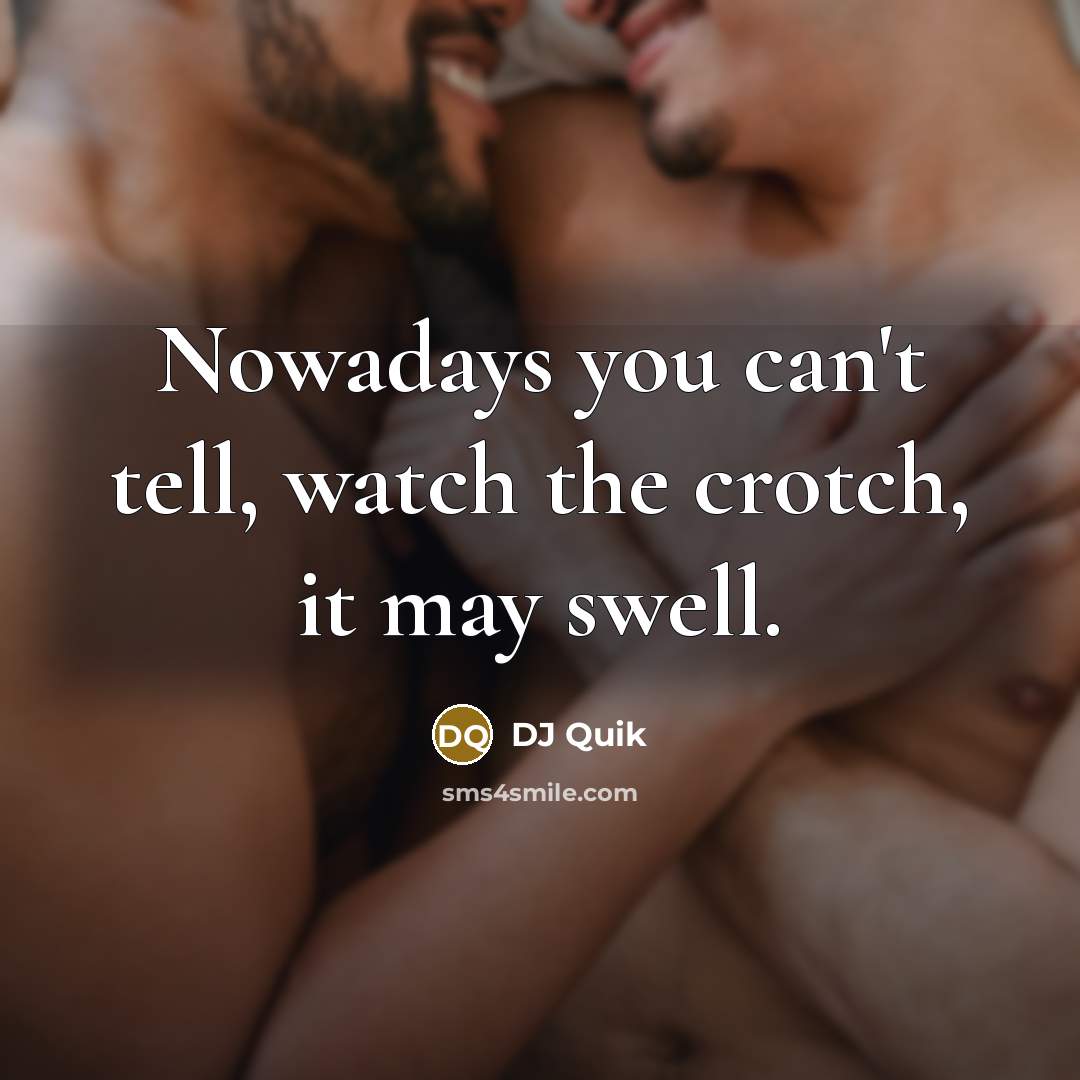 “Nowadays you can't tell, watch the crotch, it may swell.…” quote by DJ Quik