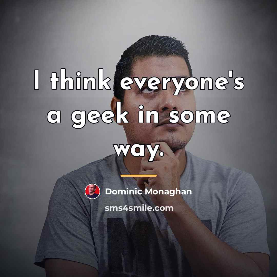 “I think everyone's a geek in some way.…” quote by Dominic Monaghan