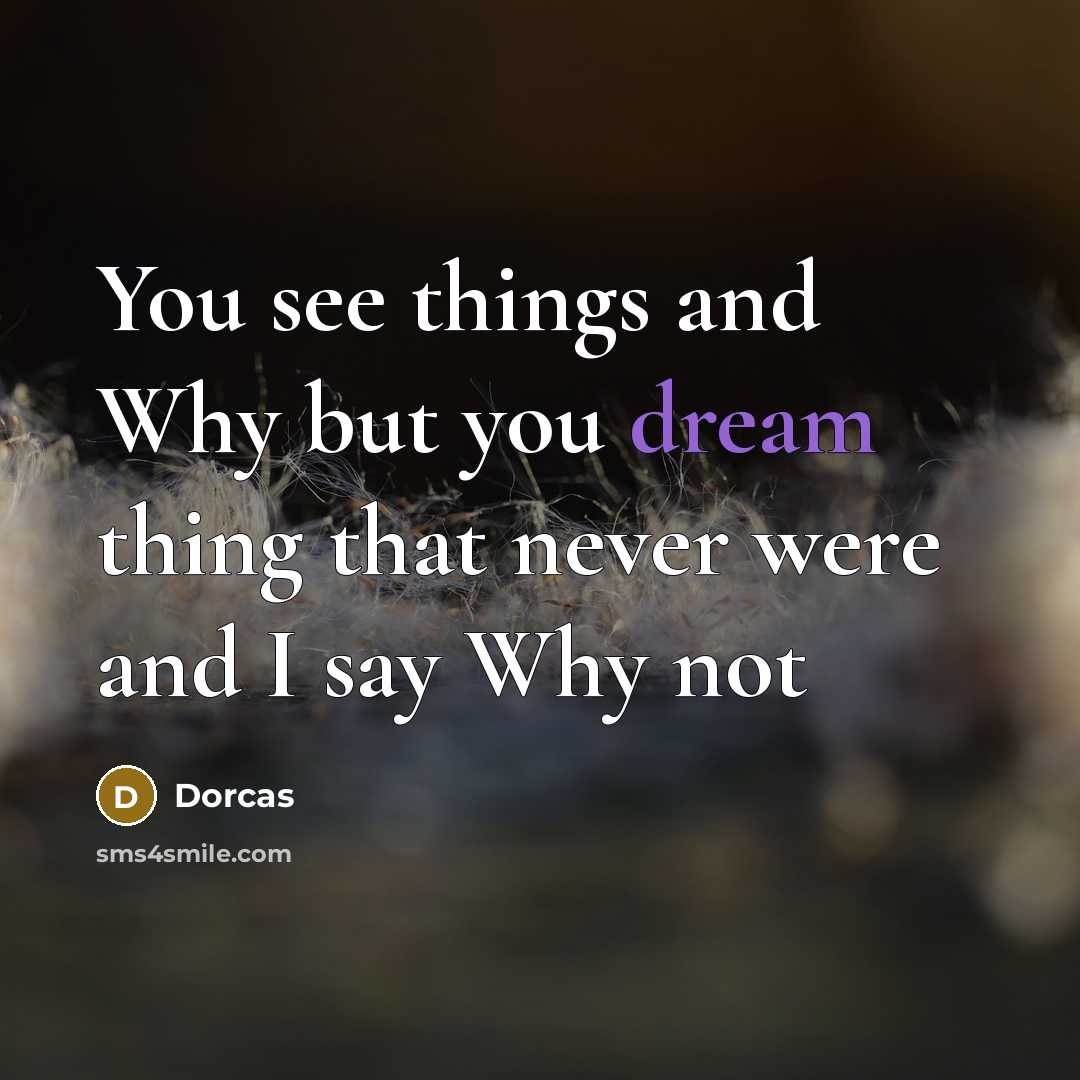 “You see things and Why but you dream thing that…” quote by Dorcas