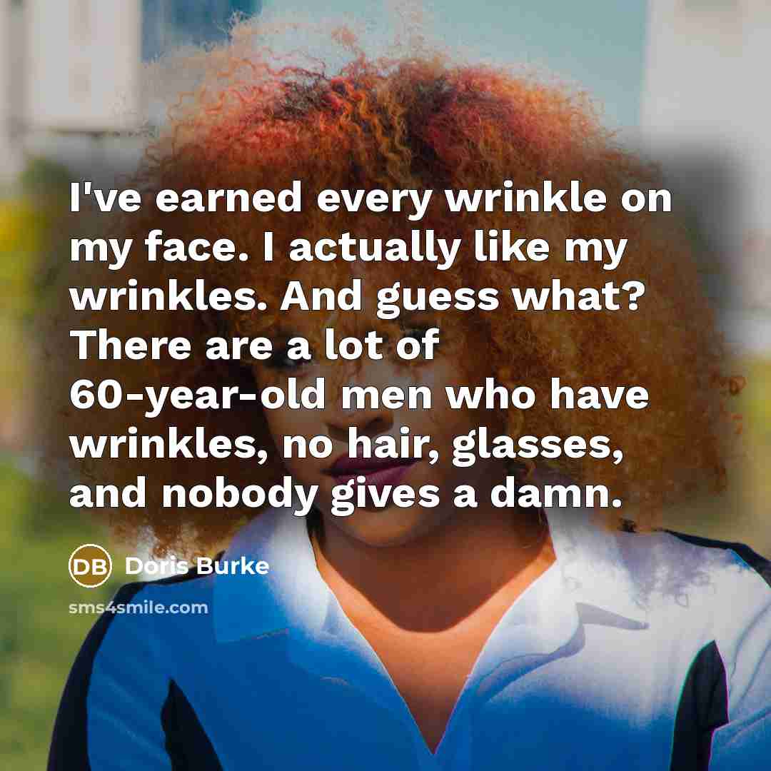 “I've earned every wrinkle on my face. I actually like…” quote by Doris Burke