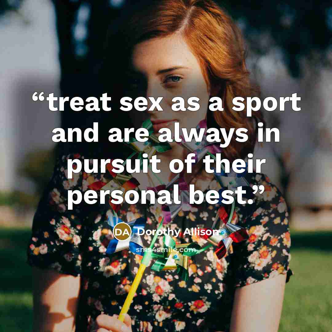 “treat sex as a sport and are always in pursuit of their personal best.” quote by Dorothy Allison