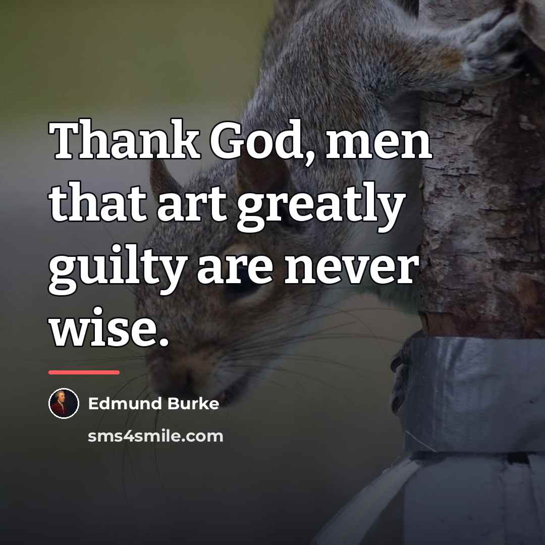“Thank God, men that art greatly guilty are never wise.…” quote by Edmund Burke