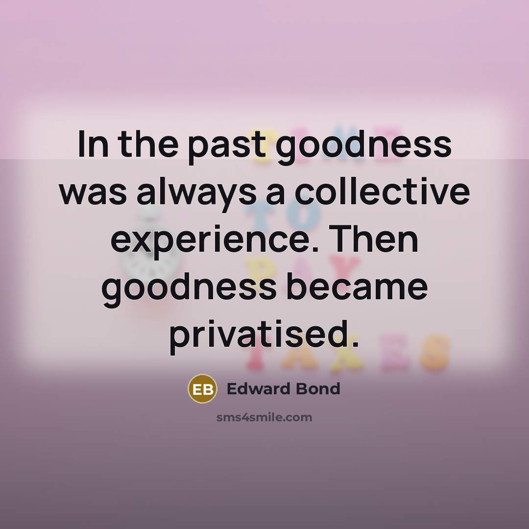 “In the past goodness was always a collective experience. Then…” quote by Edward Bond