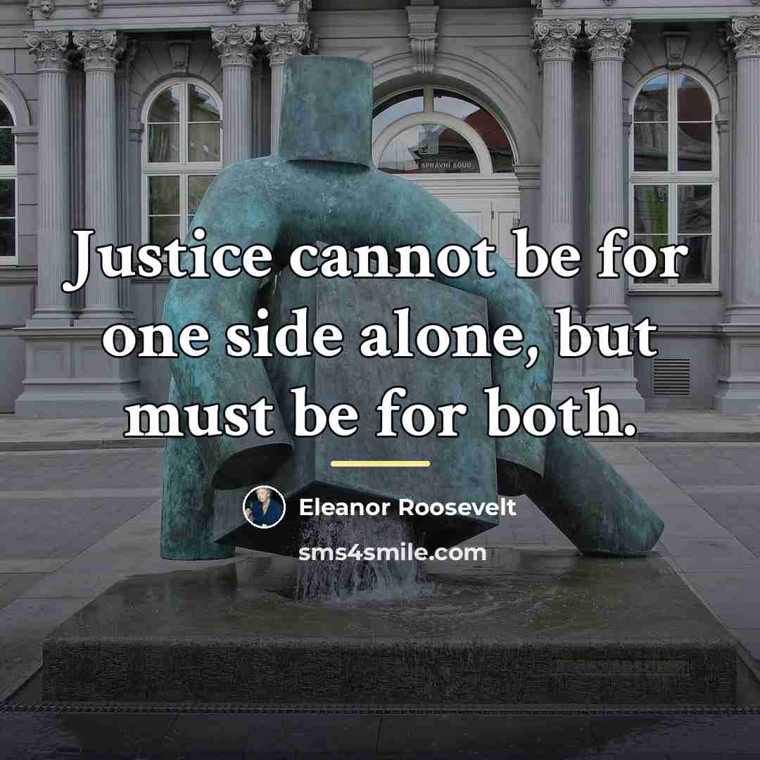 “Justice cannot be for one side alone, but must be…” quote by Eleanor Roosevelt