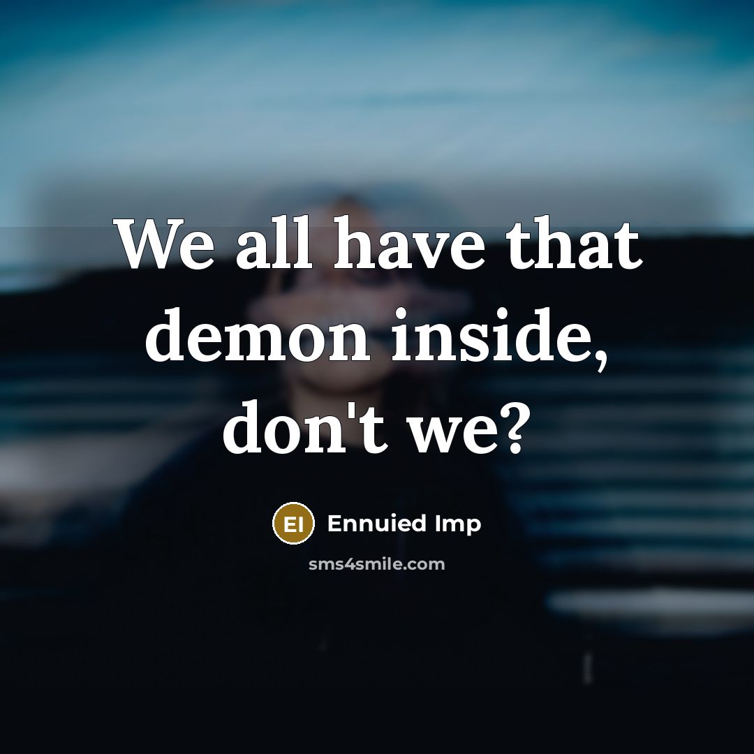 “We all have that demon inside, don't we?” quote by Ennuied Imp