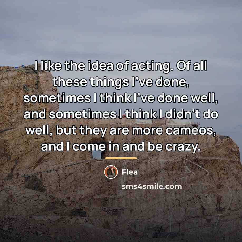 “I like the idea of acting. Of all these things…” quote by Flea