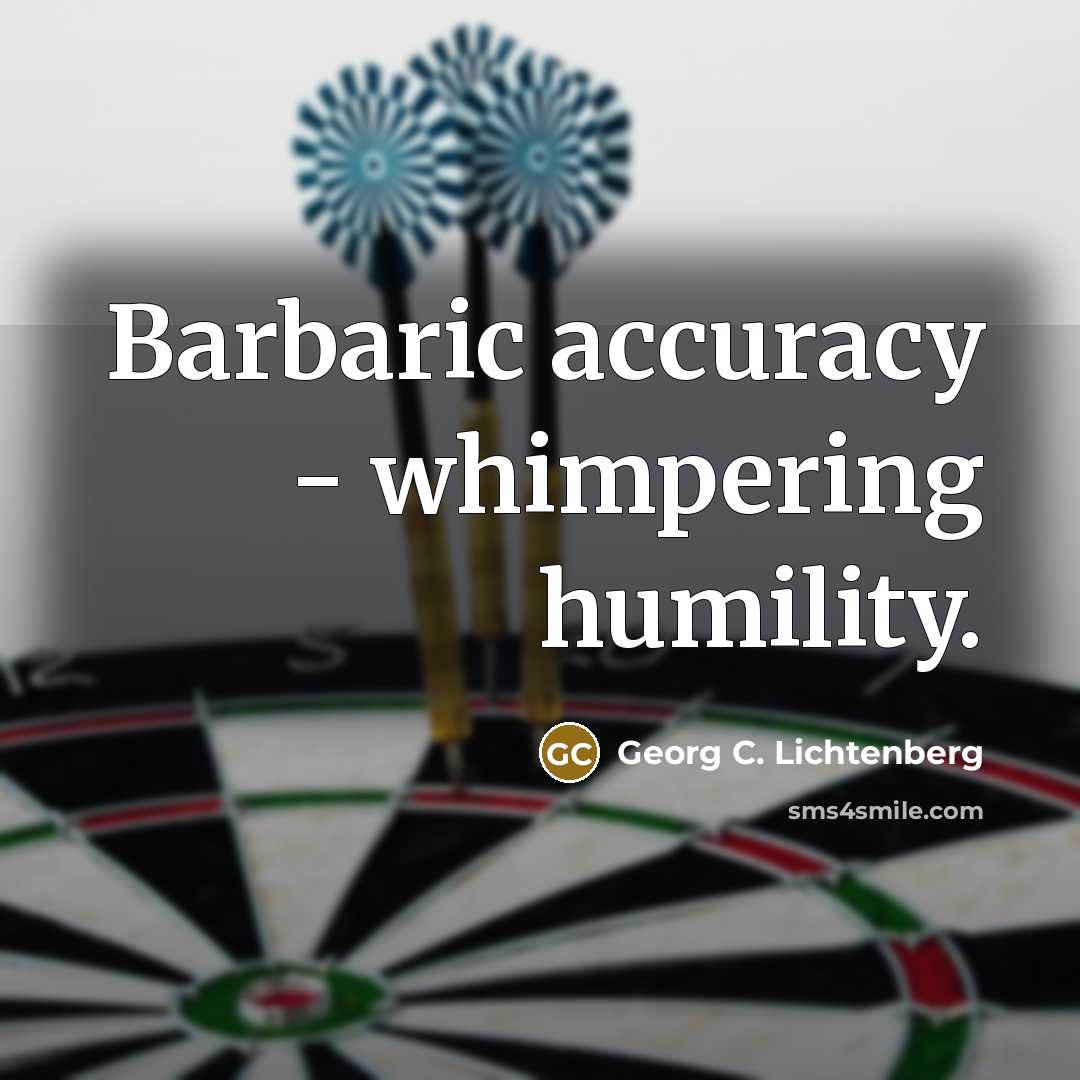 “Barbaric accuracy - whimpering humility.…” quote by Georg C. Lichtenberg