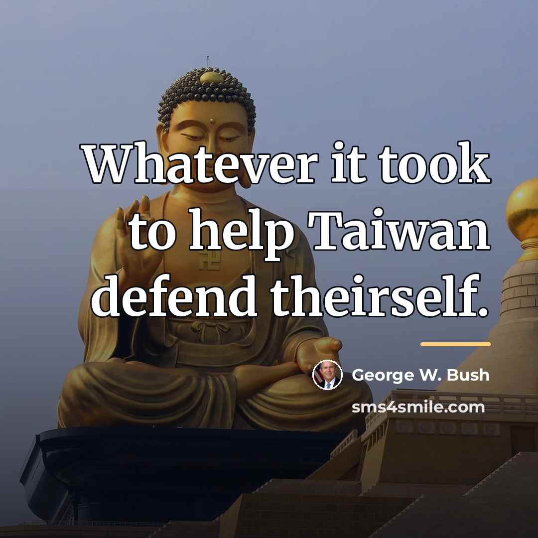 “Whatever it took to help Taiwan defend theirself.…” quote by George W. Bush
