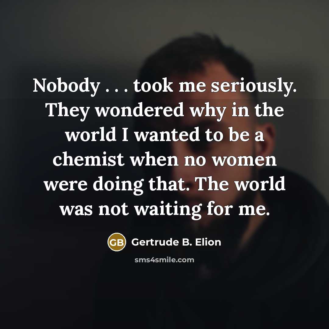 “Nobody . . . took me seriously. They wondered why…” quote by Gertrude B. Elion