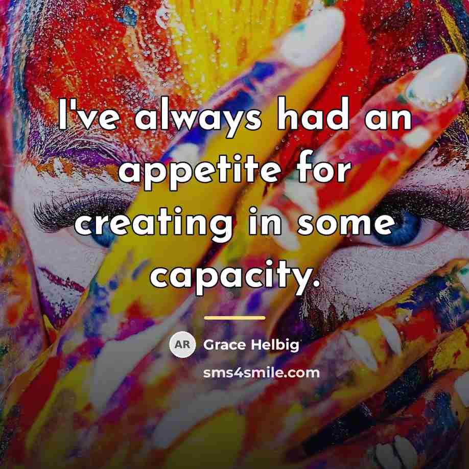 “I've always had an appetite for creating in some capacity.…” quote by Grace Helbig