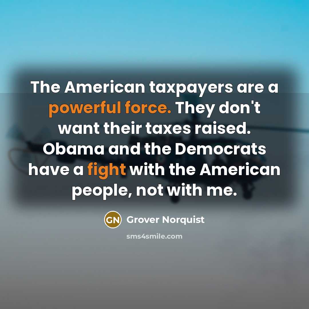 “The American taxpayers are a powerful force. They don't want…” quote by Grover Norquist