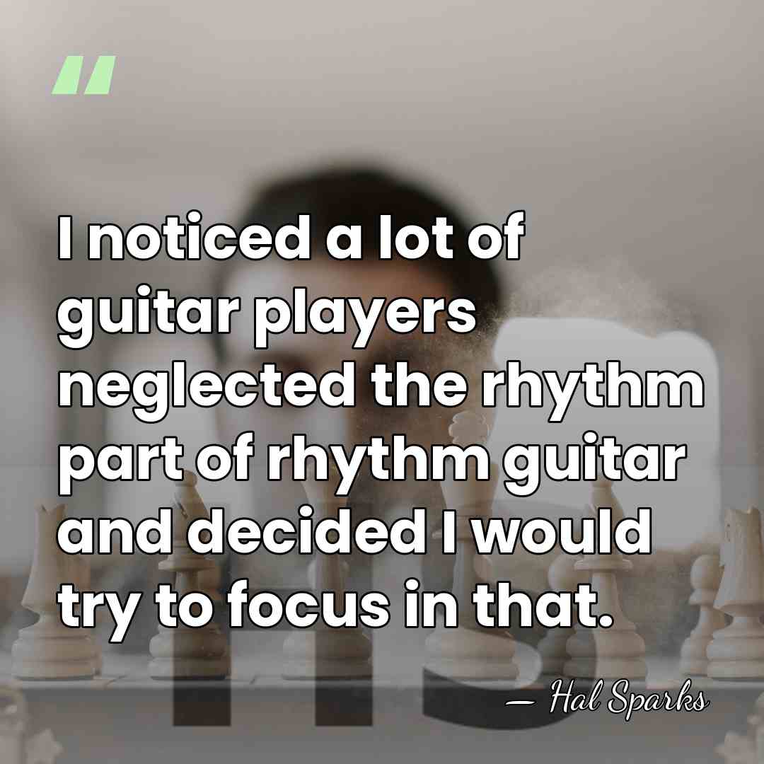 I noticed a lot of guitar players neglected the rhythm part of&hellip; - Hal Sparks